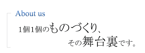 一個一個のものづくり、その舞台裏です。